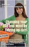 Changing Your Life and Mind by Tidying Up (DIY): How Decluttering and Organizing Can Make You Happy and Live Well with Proven Ideas from Marie Kondo and Other Best Sellers