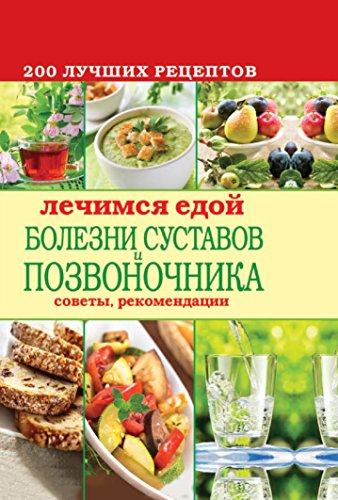 Лечимся едой. Болезни суставов и позвоночника. 200 лучших рецептов (Russian Edition)