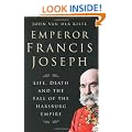 Emperor Francis Joseph : Life, Death and the Fall of the Habsburg Empire
