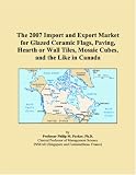 The 2007 Import and Export Market for Glazed Ceramic Flags, Paving, Hearth or Wall Tiles, Mosaic Cubes, and the Like in Canada