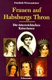 Frauen auf Habsburgs Thron. Die österreichischen Kaiserinnen 1804 - 1918