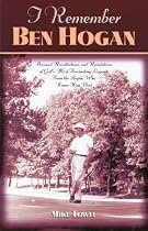 I Remember Ben Hogan: Personal Recollections and Revelations of Golf's Most Famous Legend from the People Who Knew Him Best