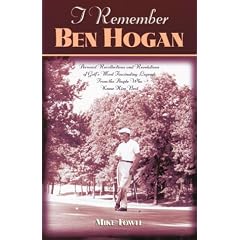 I Remember Ben Hogan: Personal Recollections and Revelations of Golf's Most Famous Legend from the People Who Knew Him Best