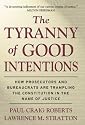 The Tyranny of Good Intentions: How Prosecutors and Bureaucrats Are Trampling the Constitution in the Name of Justice
