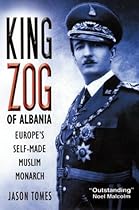 King Zog of Albania: Europe's Self-Made Muslim Monarch