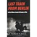 Last Train From Berlin: An Eye-Witness Account of Germany at War