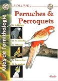 Atlas de l'ornithologie : Tome 1, Perruches et perroquets