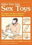 Make Your Own Sex Toys: 50 Quick and Easy Do-It-Yourself Projects
