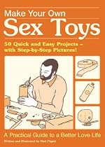 Make Your Own Sex Toys: 50 Quick and Easy Do-It-Yourself Projects