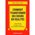 Comment transformer ses d�sirs en r�alit�s. Pour trouver sa raison d'�tre et se r�aliser pleinement