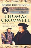 Thomas Cromwell: The Rise And Fall Of Henry VIIIs Most Notorious Minister