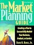 The Market Planning Guide: Creating a Plan to Successfully Market Your Business, Products, or Service