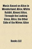 Music Based on Alice in Wonderland: Alice, White Rabbit, Almost Alice, Through the Looking Glass, the Other Side of the Mirror, Alise-