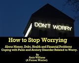 How to Stop Worrying About Money, Debt, Health and Financial Problems - Coping with Panic and Anxiety Disorder Related to Worry.