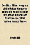 Cold War Minesweepers of the United Kingdom: Ton Class Minesweeper, HMS Jason, River Class Minesweeper, HMS Iveston, Hmnzs Santon