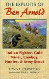 The Exploits of Ben Arnold: Indian Fighter, Gold Miner, Cowboy, Hunter, and Army Scout