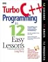 Turbo C++  Programming in 12 Easy Lessons