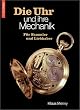 Die Uhr und ihre Mechanik. F�r Sammler und Liebhaber