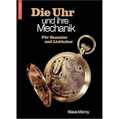 Die Uhr und ihre Mechanik. F�r Sammler und Liebhaber