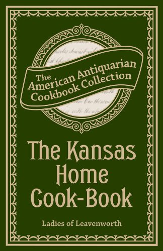 The Kansas Home Cook-Book: Consisting of Recipes Contributed by Ladies of Leavenworth and Other Cities and Towns (American Antiquarian Cookbook Collection)