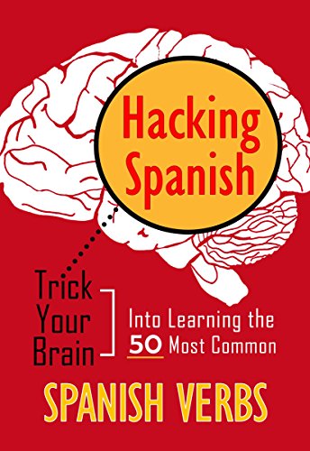 Hacking Spanish: Trick Your Brain Into Learning The 50 Most Common Spanish Verbs