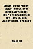 Violent Femmes Albums: Violent Femmes, Freak Magnet, Why Do Birds Sing?, 3, Hallowed Ground, New Times, the Blind Leading the Naked, Add It U