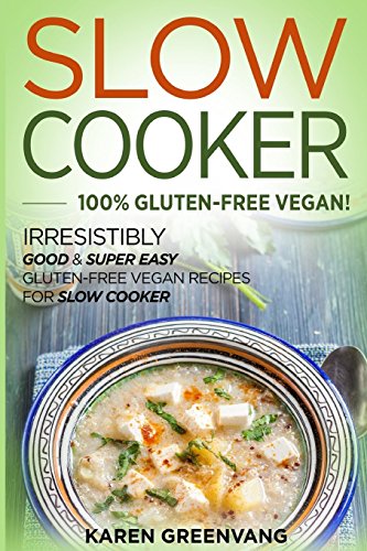 Slow Cooker: 100% GLUTEN-FREE VEGAN!: Irresistibly Good & Super Easy Gluten-Free Vegan Recipes for Slow Cooker (Slow Cooker, Gluten Free Vegan, Plant Based, Vegan Recipes) (Volume 1)