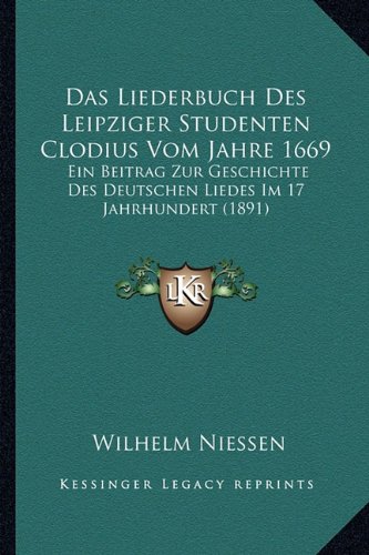Das Liederbuch Des Leipziger Studenten Clodius Vom Jahre 1669: Ein Beitrag Zur Geschichte Des Deutschen Liedes Im 17 Jahrhundert (1891) (German Edition)