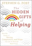 The hidden gifts of helping : how the power of giving, compassion, and hope can get us through hard times