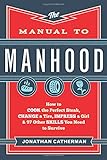 The Manual to Manhood: How to Cook the Perfect Steak, Change a Tire, Impress a Girl & 97 Other Skills You Need to Survive