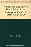 To end all segregation : the politics of the passage of the Civil Rights Act of 1964