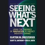 Seeing What's Next: Using the Theories of Innovation to Predict Industry Change | [Clayton M. Christensen, Scott D. Anthony, Erik A. Roth]