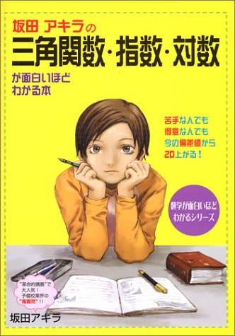 Cover image : 坂田アキラの三角関数・指数・対数が面白いほどわかる本―苦手な人でも得意な人でも今の偏差値から20上がる！ (数学が面白いほどわかるシリーズ)