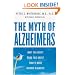 The Myth of Alzheimer's: What You Aren't Being Told About Today's Most Dreaded Diagnosis
