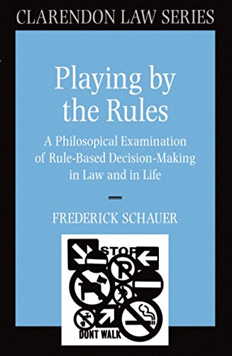 Playing by the Rules: A Philosophical Examination of Rule-Based Decision-Making in Law and in Life (Clarendon Law Series)