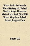 Water Parks in Canada: World Waterpark, Splash Works, Magic Mountain Water Park, Soak City, Calypso Park, Wild Water Kingdom, Splash Island, Fallsview Indoor Waterpark, Keno (Eng)-