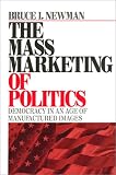 The Mass Marketing Of Politics : Democracy In An Age Of Manufactured Images