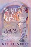 What You Feel Is Real: A Memoir of Healing & Purpose