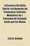 Litt Rature Du Xviiie Si Cle: Les R Veries Du Promeneur Solitaire, M Moires de J. Casanova de Seingalt, Crits Par Lui-M Me-