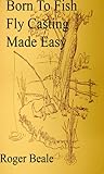 Born to Fish Fly Casting Made Easy Well Illustrated