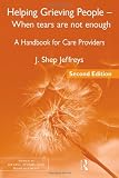 Helping Grieving People - When Tears Are Not Enough: A Handbook for Care Providers, 2nd Edition (Series in Death, Dying, and Bereavement)