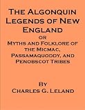 Algonquin Legends of New England or Myths and Folklore of the Micmac, Passamaquoddy, and Penobscot (Indian) Tribes - also includes an annotated bibliography ... guide to works on Indians of North America