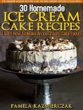 30 Homemade Ice Cream Cake Recipes - Learn How To Make An Ice Cream Cake Today (The Summer Dessert Recipes And The Best Dessert Recipes Collection)