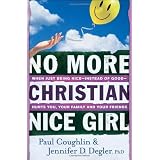 No More Christian Nice Girl: When Just Being Nice--Instead of Good--Hurts You, Your Family, and Your Friends