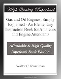 Gas and Oil Engines, Simply Explained - An Elementary Instruction Book for Amateurs and Engine Attendants