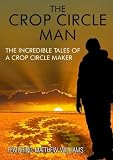 The Crop Circle Man: The Incredible Tales of a Crop Circle Maker