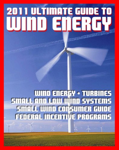21st Century Ultimate Guide to Wind Energy: Wind Power Systems, Turbines, Small Wind Consumer Guide, Incentives for Development, Low and Large Wind, Plans and Programs, Siting and Other Issues 21st Century Ultimate Guide to Wind Energy: Wind Power Systems, Turbines, Small Wind Consumer Guide, Incentives for Development, Low and Large Wind, Plans and Programs, Siting and Other Issues