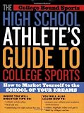 The High School Athlete's Guide to College Sports: How to Market Yourself to the School of Your Dreams