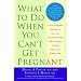 What to Do When You Can't Get Pregnant: The Complete Guide to All the Technologies for Couples Facing Fertility Problems