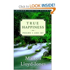 True Happiness: Psalms 1 and 107 (Lloyd-Jones, David Martyn. Wisdom from the Psalms.)